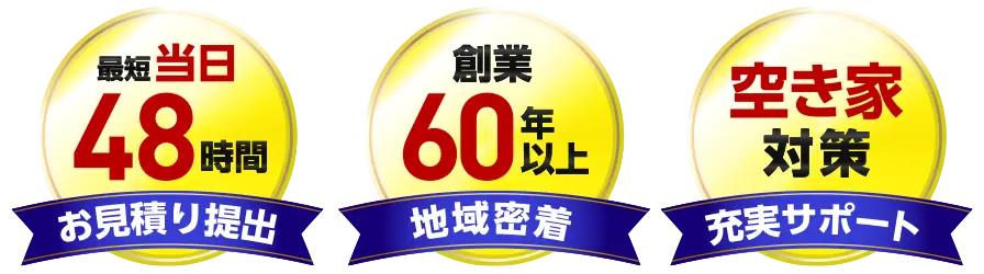 最短当日48時間でお見積り提出／創業60年以上の地域密着／空き家対策の充実サポート